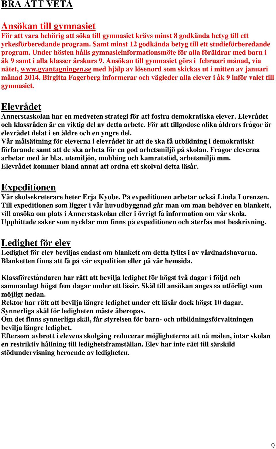 Ansökan till gymnasiet görs i februari månad, via nätet, www.gyantagningen.se med hjälp av lösenord som skickas ut i mitten av januari månad 2014.