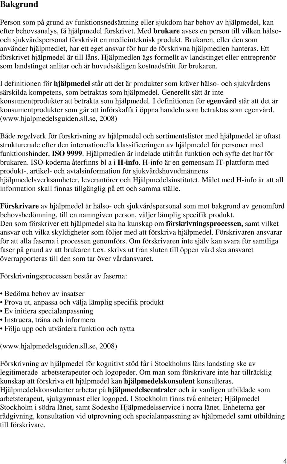 Brukaren, eller den som använder hjälpmedlet, har ett eget ansvar för hur de förskrivna hjälpmedlen hanteras. Ett förskrivet hjälpmedel är till låns.