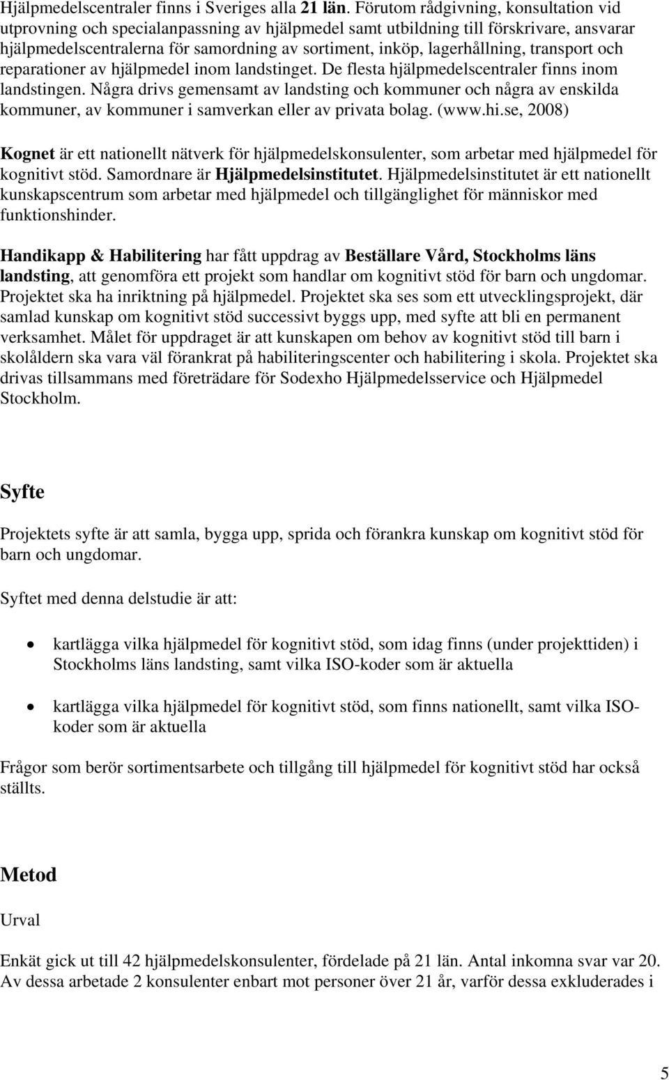 lagerhållning, transport och reparationer av hjälpmedel inom landstinget. De flesta hjälpmedelscentraler finns inom landstingen.