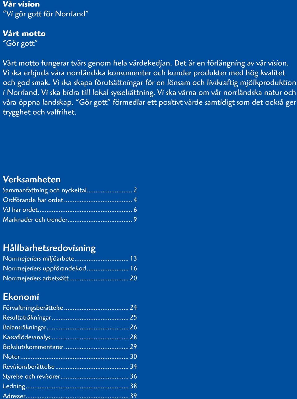 Vi ska bidra till lokal sysselsättning. Vi ska värna om vår norrländska natur och våra öppna landskap. Gör gott förmedlar ett positivt värde samtidigt som det också ger trygghet och valfrihet.