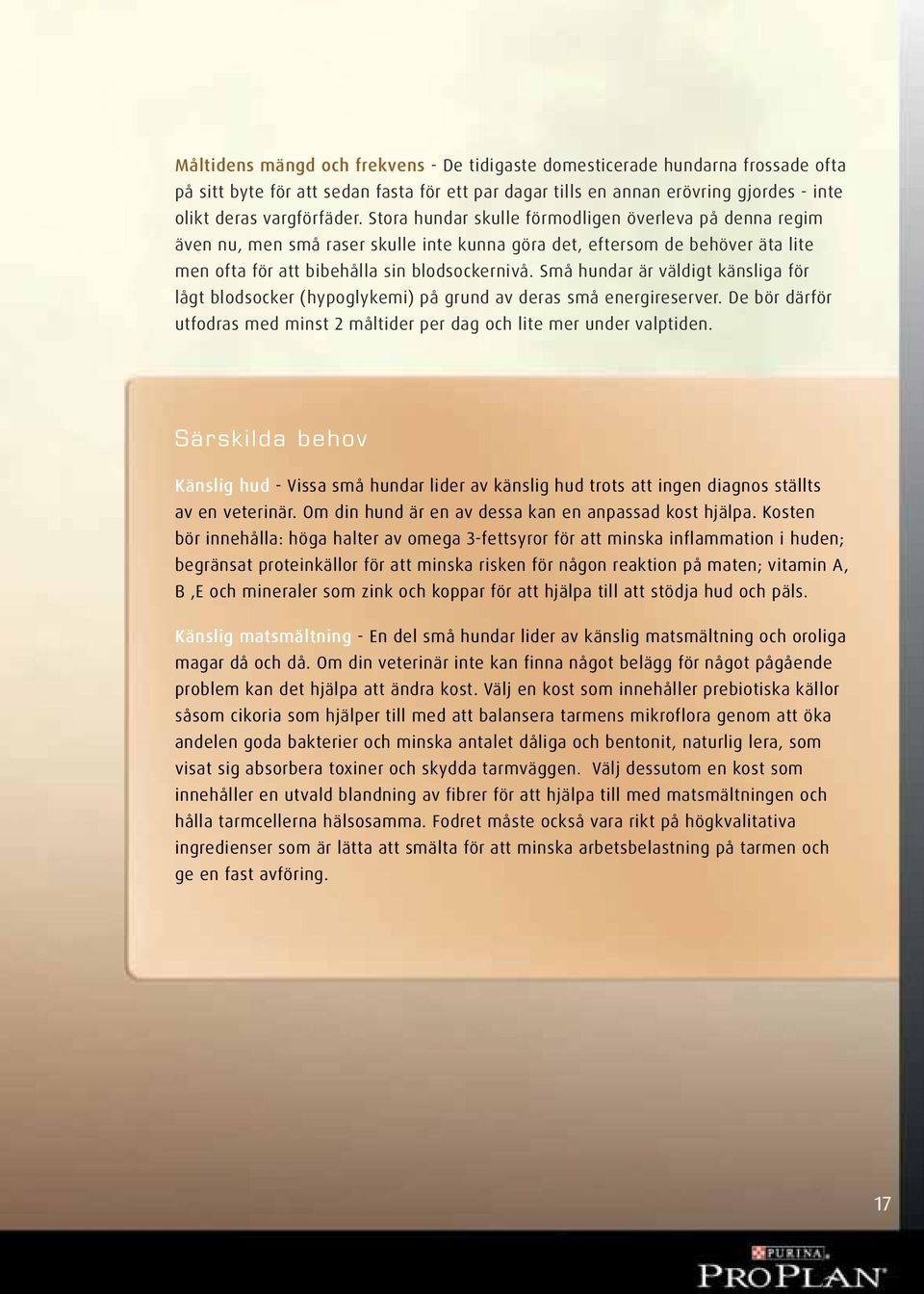 Små hundar är väldigt känsliga för lågt blodsocker (hypoglykemi) på grund av deras små energireserver. De bör därför utfodras med minst 2 måltider per dag och lite mer under valptiden.