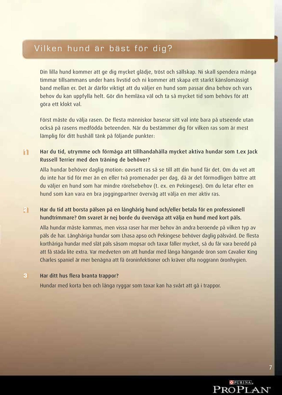 Det är därför viktigt att du väljer en hund som passar dina behov och vars behov du kan uppfylla helt. Gör din hemläxa väl och ta så mycket tid som behövs för att göra ett klokt val.