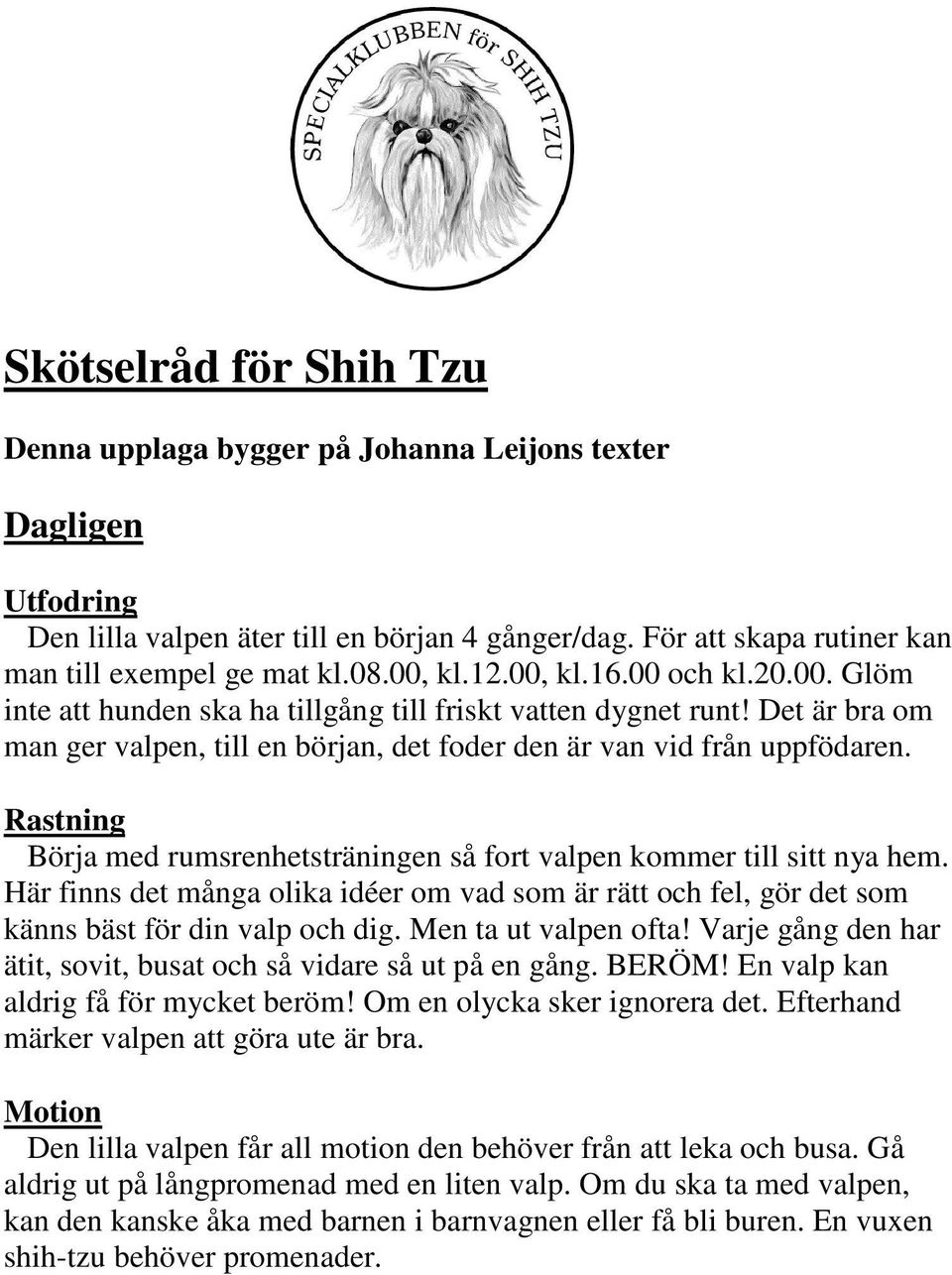 Rastning Börja med rumsrenhetsträningen så fort valpen kommer till sitt nya hem. Här finns det många olika idéer om vad som är rätt och fel, gör det som känns bäst för din valp och dig.