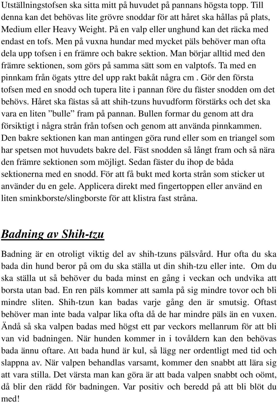 Man börjar alltid med den främre sektionen, som görs på samma sätt som en valptofs. Ta med en pinnkam från ögats yttre del upp rakt bakåt några cm.