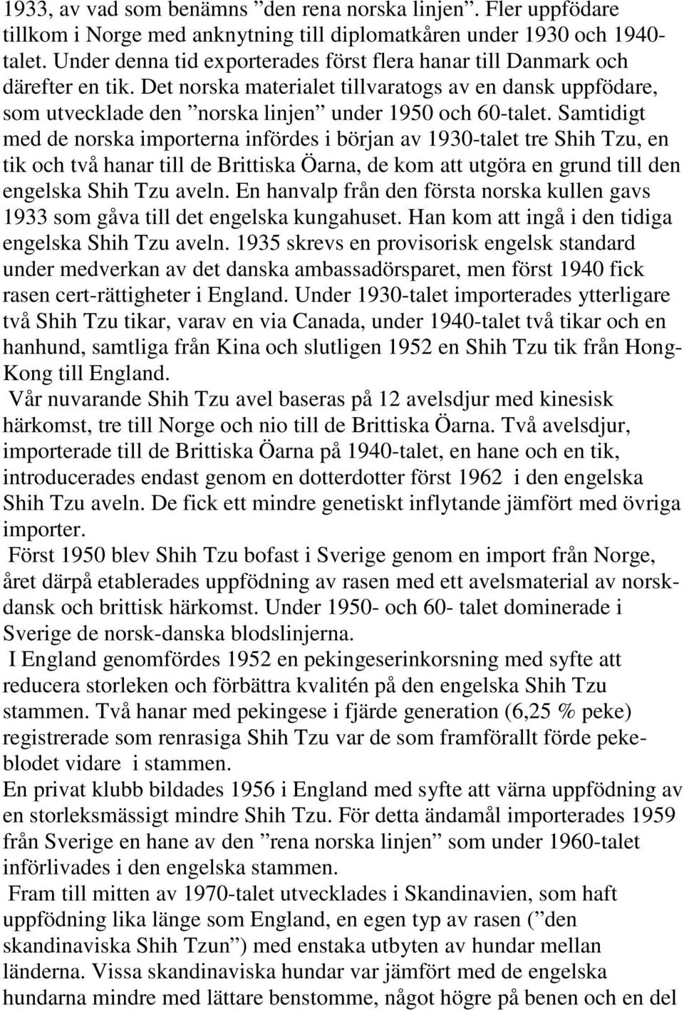 Samtidigt med de norska importerna infördes i början av 1930-talet tre Shih Tzu, en tik och två hanar till de Brittiska Öarna, de kom att utgöra en grund till den engelska Shih Tzu aveln.