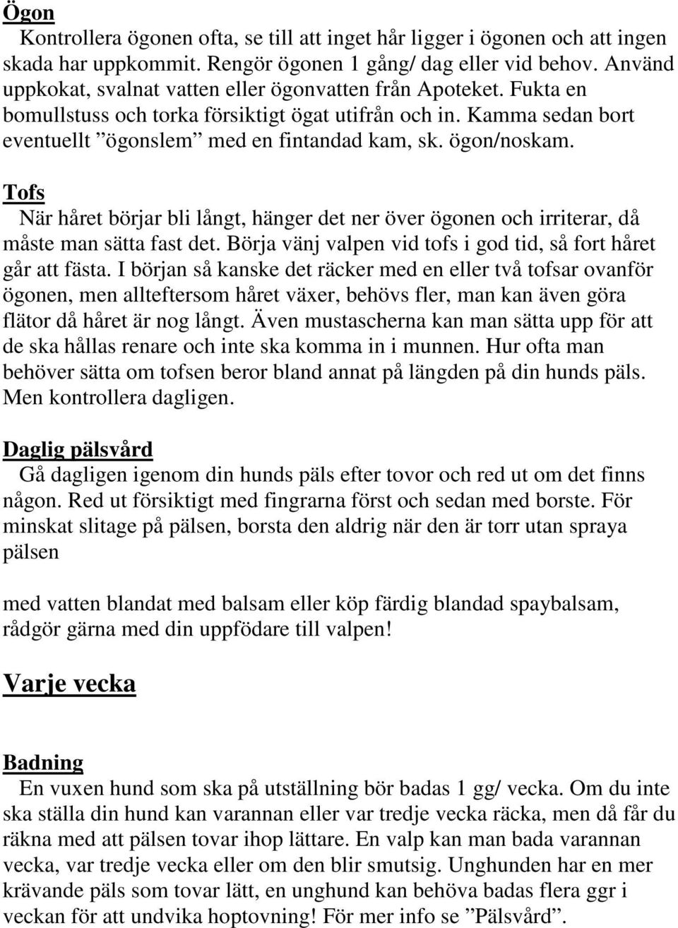 ögon/noskam. Tofs När håret börjar bli långt, hänger det ner över ögonen och irriterar, då måste man sätta fast det. Börja vänj valpen vid tofs i god tid, så fort håret går att fästa.
