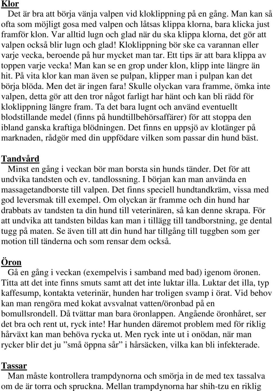Ett tips är att bara klippa av toppen varje vecka! Man kan se en grop under klon, klipp inte längre än hit. På vita klor kan man även se pulpan, klipper man i pulpan kan det börja blöda.