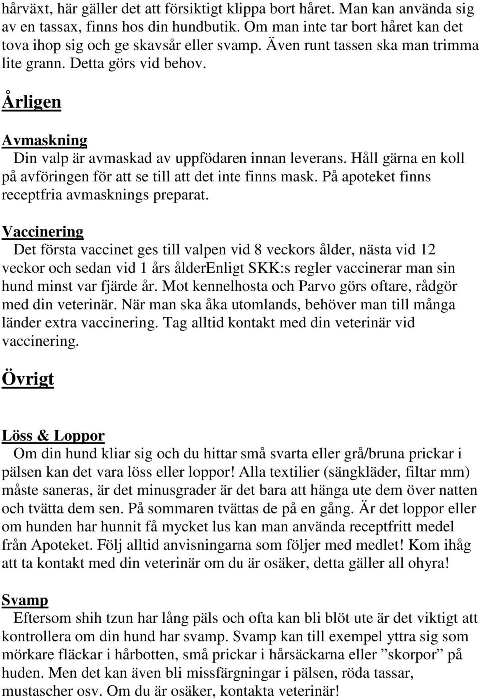 Håll gärna en koll på avföringen för att se till att det inte finns mask. På apoteket finns receptfria avmasknings preparat.