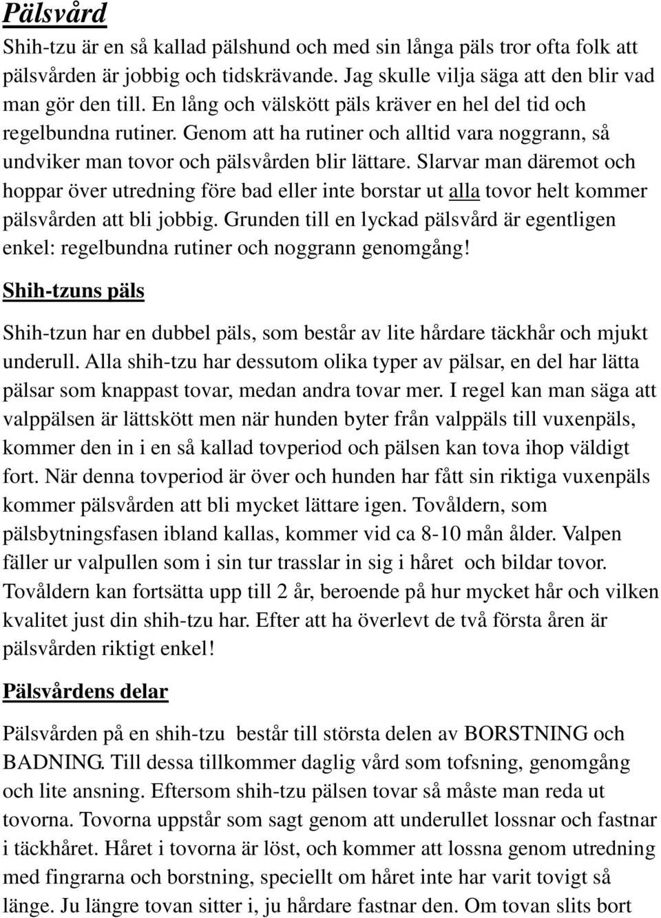 Slarvar man däremot och hoppar över utredning före bad eller inte borstar ut alla tovor helt kommer pälsvården att bli jobbig.