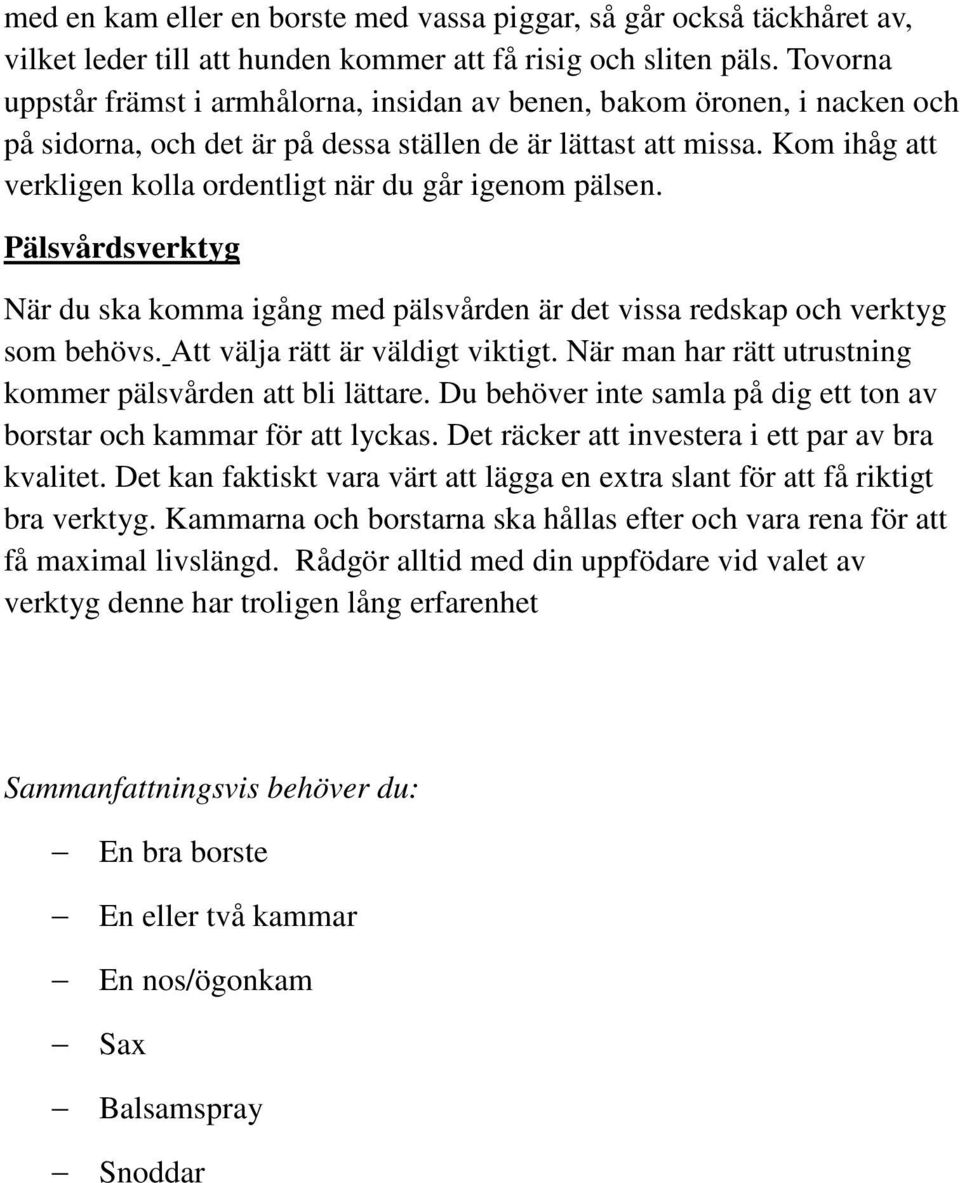 Kom ihåg att verkligen kolla ordentligt när du går igenom pälsen. Pälsvårdsverktyg När du ska komma igång med pälsvården är det vissa redskap och verktyg som behövs. Att välja rätt är väldigt viktigt.