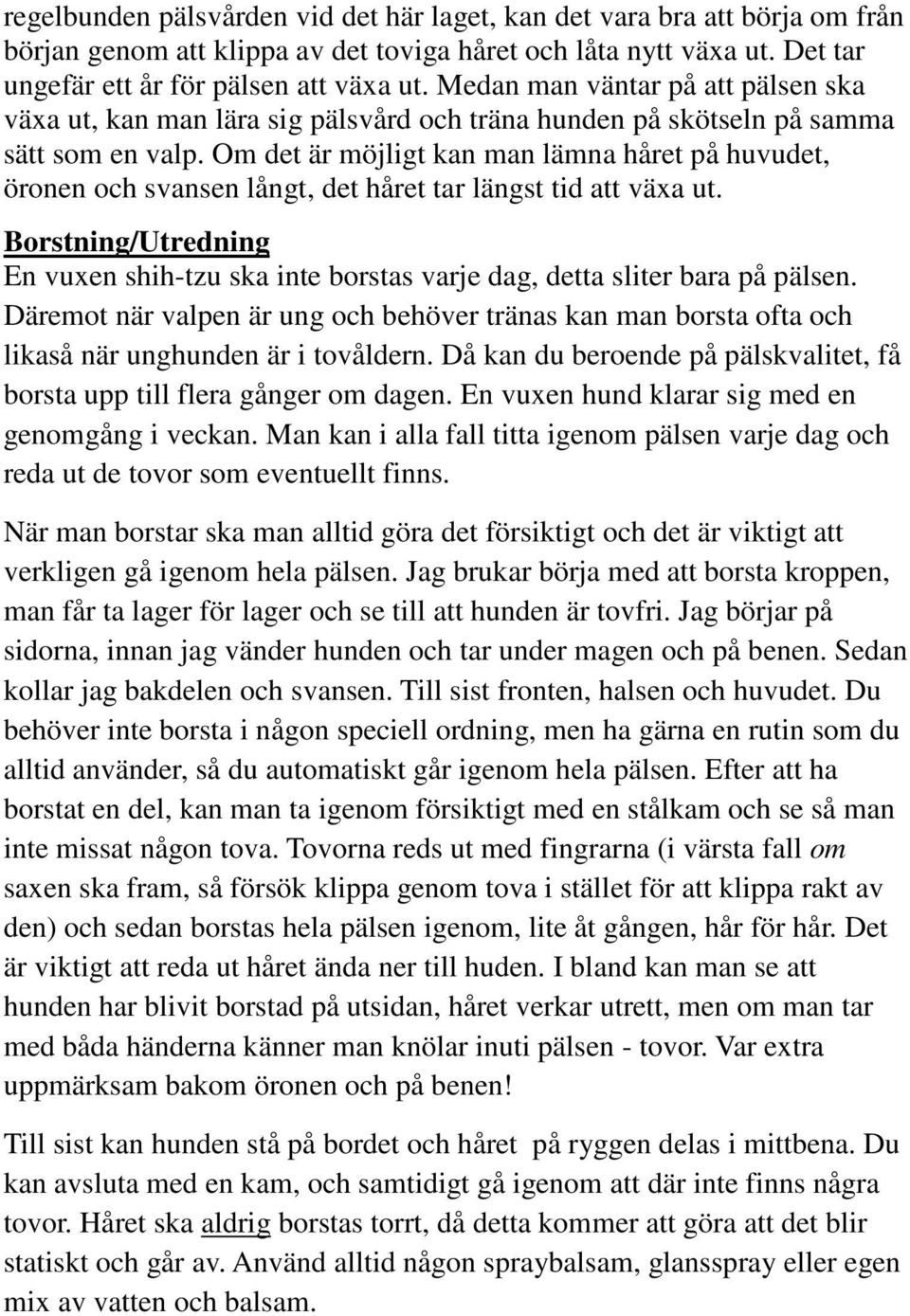 Om det är möjligt kan man lämna håret på huvudet, öronen och svansen långt, det håret tar längst tid att växa ut.