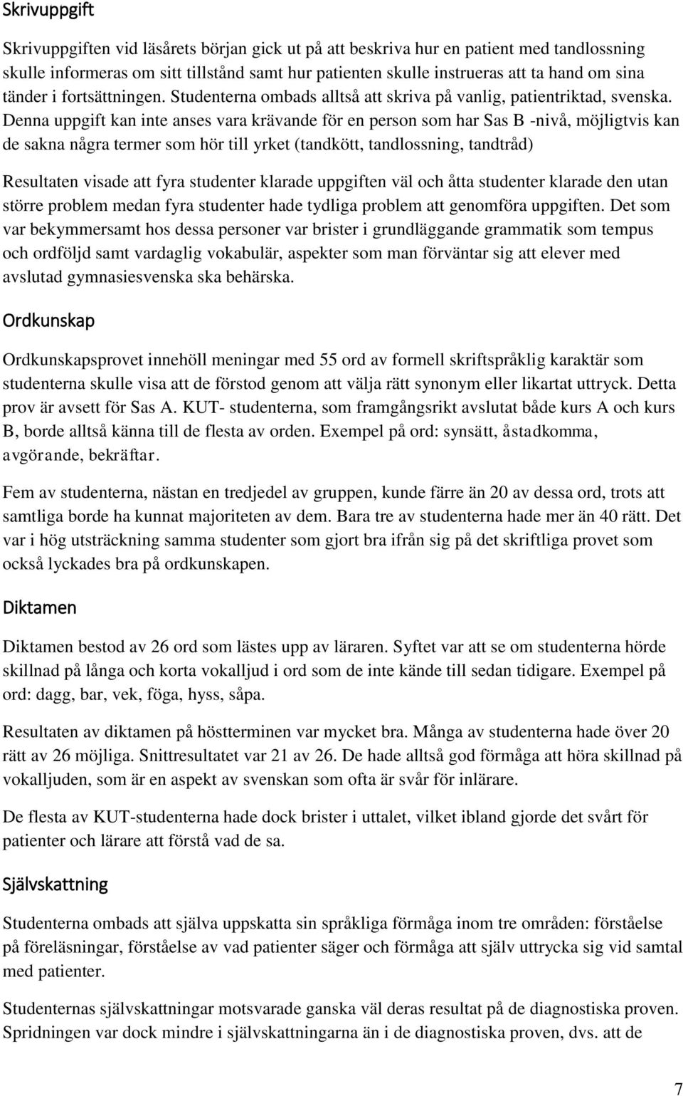 Denna uppgift kan inte anses vara krävande för en person som har Sas B -nivå, möjligtvis kan de sakna några termer som hör till yrket (tandkött, tandlossning, tandtråd) Resultaten visade att fyra