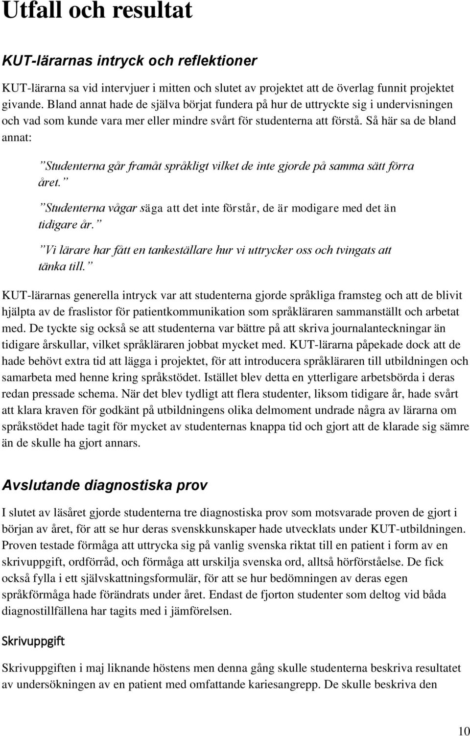 Så här sa de bland annat: Studenterna går framåt språkligt vilket de inte gjorde på samma sätt förra året. Studenterna vågar säga att det inte förstår, de är modigare med det än tidigare år.