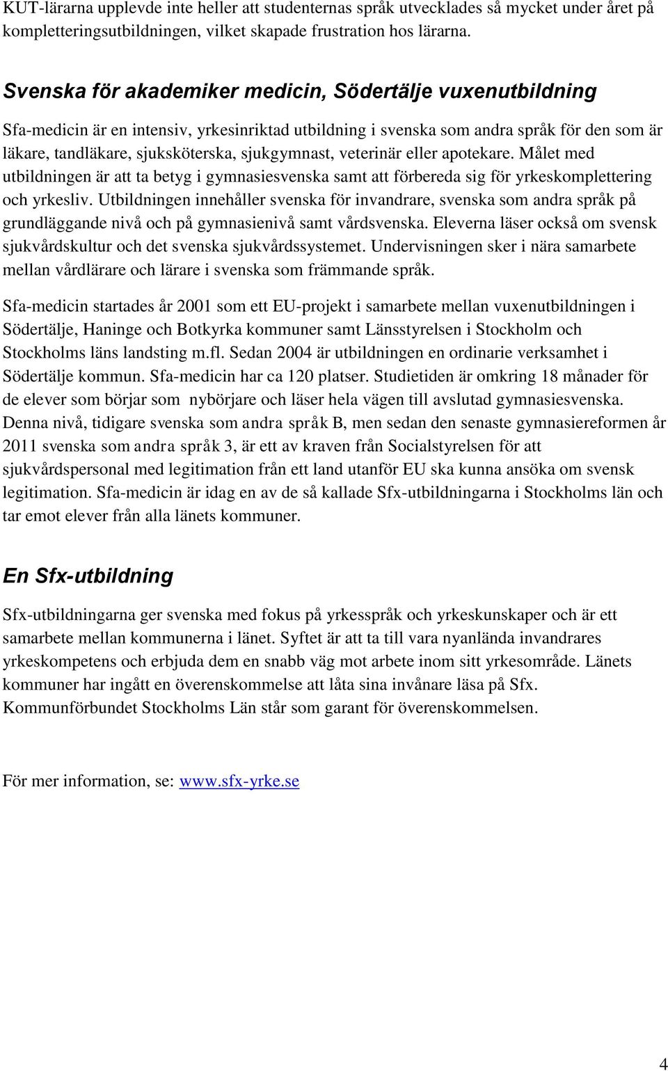 sjukgymnast, veterinär eller apotekare. Målet med utbildningen är att ta betyg i gymnasiesvenska samt att förbereda sig för yrkeskomplettering och yrkesliv.