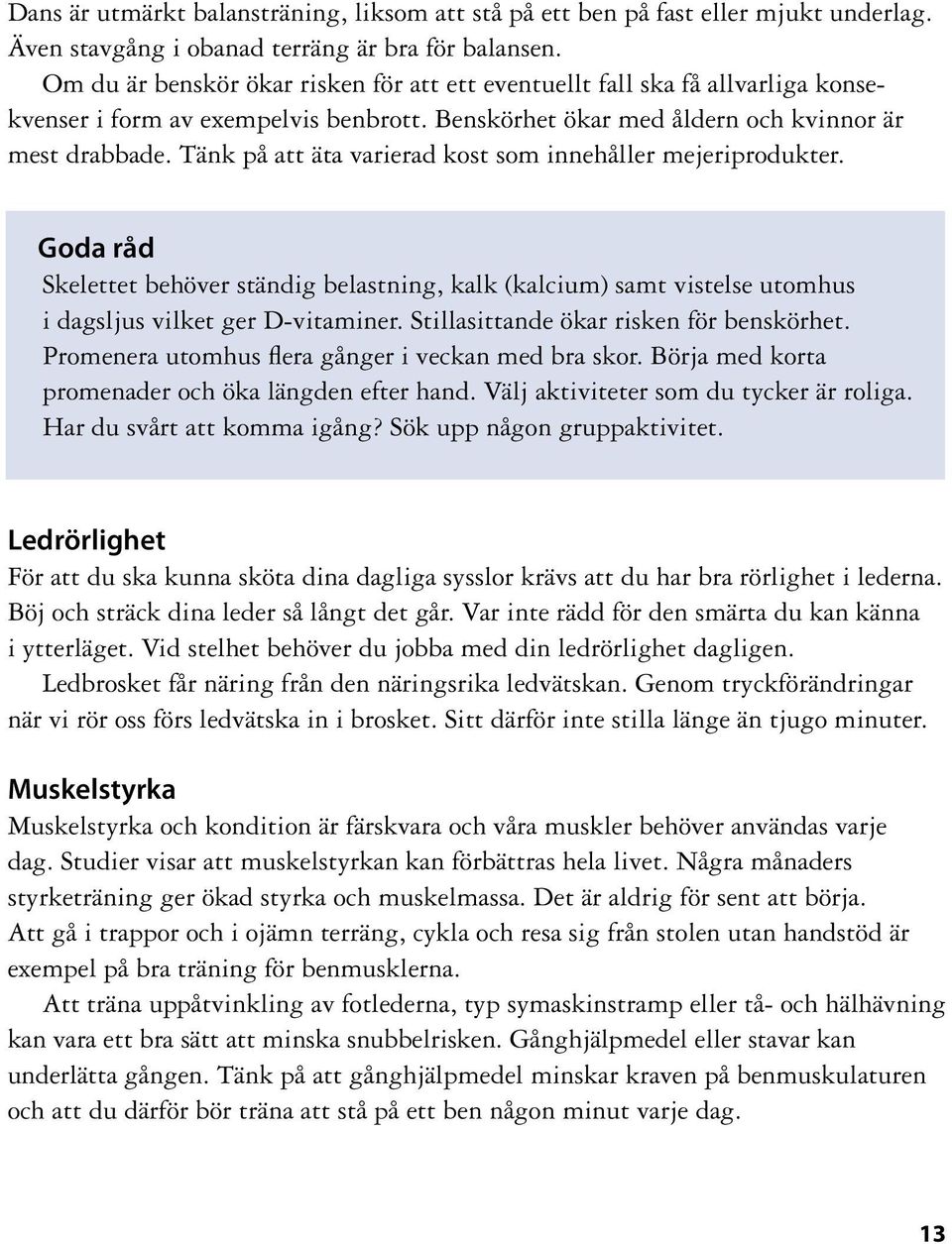 Tänk på att äta varierad kost som innehåller mejeriprodukter. Goda råd Skelettet behöver ständig belastning, kalk (kalcium) samt vistelse utomhus i dagsljus vilket ger D-vitaminer.