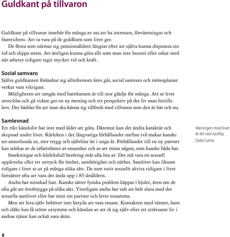 Att äntligen kunna göra allt som man inte hunnit eller orkat med när arbetet tidigare tagit mycket tid och kraft.