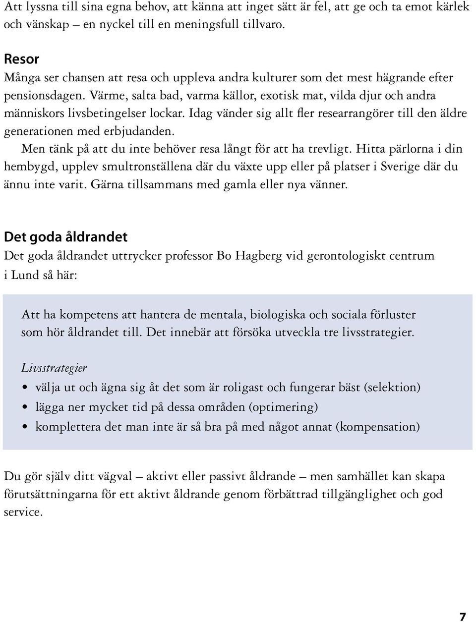 Värme, salta bad, varma källor, exotisk mat, vilda djur och andra människors livsbetingelser lockar. Idag vänder sig allt fler researrangörer till den äldre generationen med erbjudanden.