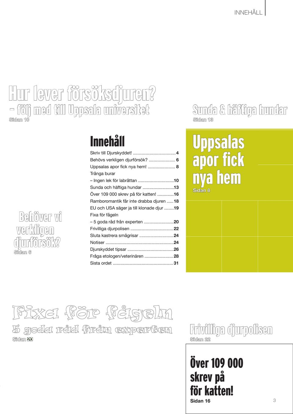 ... 16 Ramboromantik får inte drabba djuren... 18 EU och USA säger ja till klonade djur... 19 Fixa för fågeln 5 goda råd från experten... 20 Frivilliga djurpolisen... 22 Sluta kastrera smågrisar.