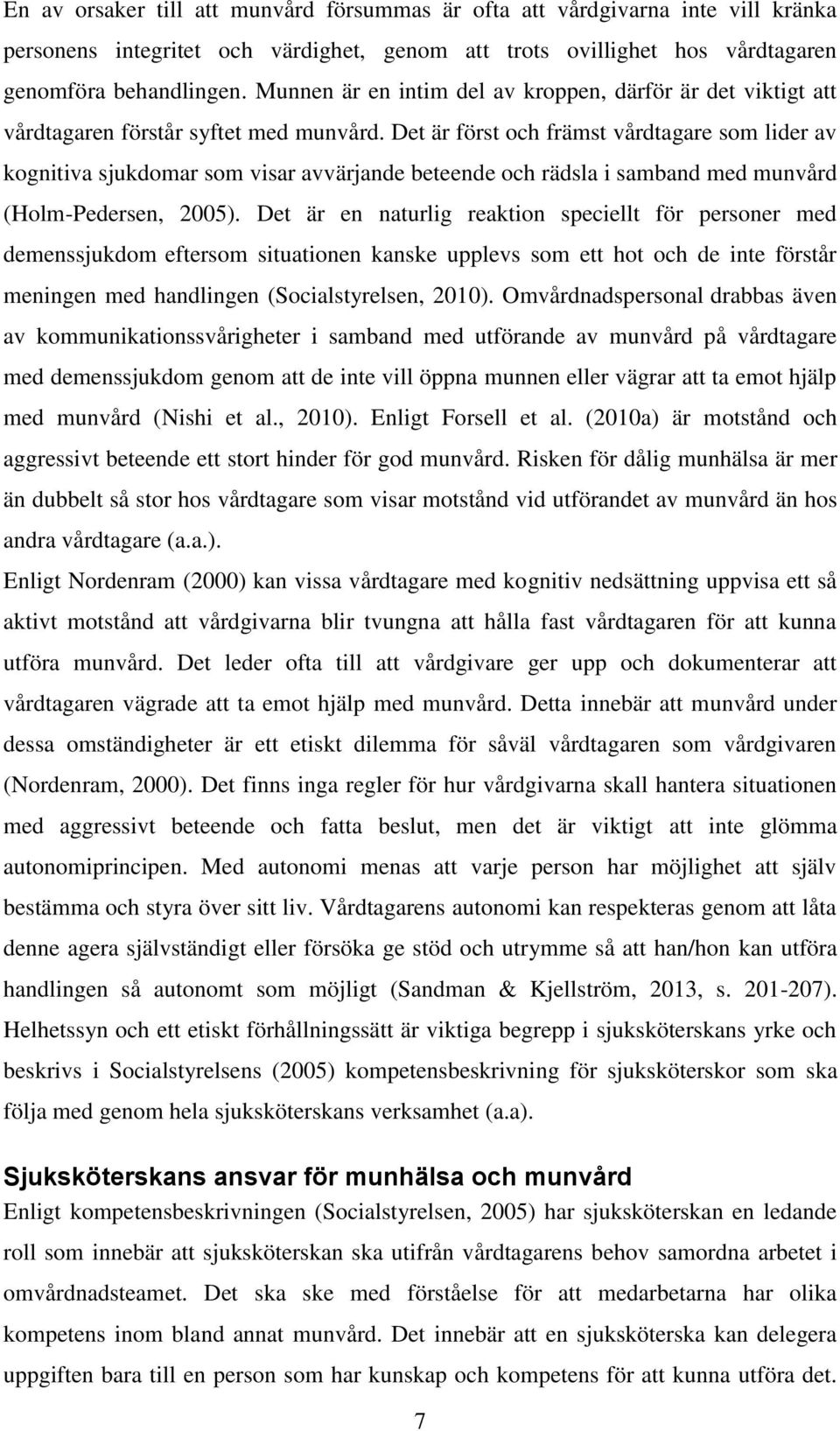 Det är först och främst vårdtagare som lider av kognitiva sjukdomar som visar avvärjande beteende och rädsla i samband med munvård (Holm-Pedersen, 2005).