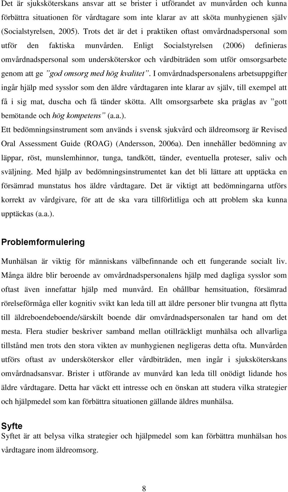 Enligt Socialstyrelsen (2006) definieras omvårdnadspersonal som undersköterskor och vårdbiträden som utför omsorgsarbete genom att ge god omsorg med hög kvalitet.