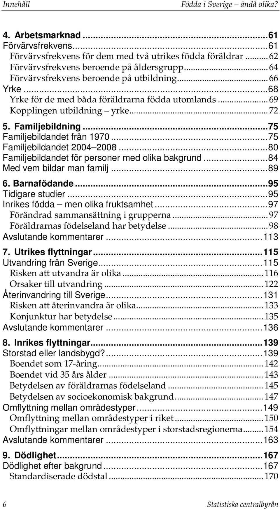 .. 75 Familjebildandet från 1970... 75 Familjebildandet 2004 2008... 80 Familjebildandet för personer med olika bakgrund... 84 Med vem bildar man familj... 89 6. Barnafödande... 95 Tidigare studier.