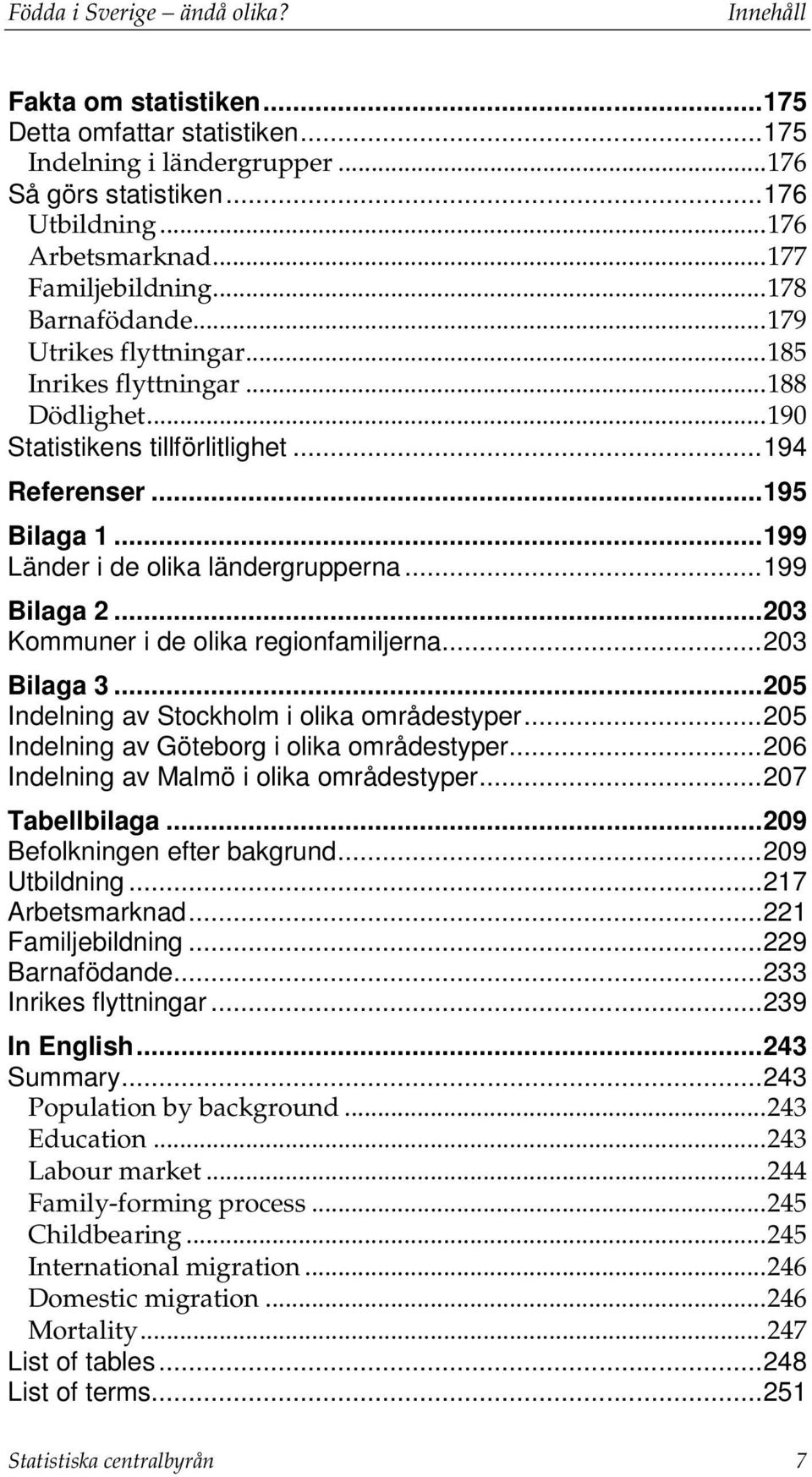 .. 199 Länder i de olika ländergrupperna... 199 Bilaga 2... 203 Kommuner i de olika regionfamiljerna... 203 Bilaga 3... 205 Indelning av Stockholm i olika områdestyper.