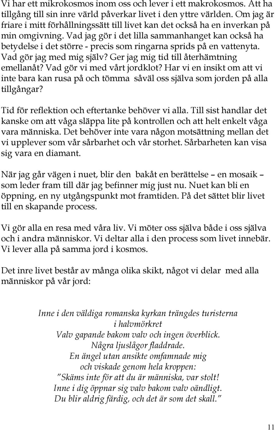 Vad jag gör i det lilla sammanhanget kan också ha betydelse i det större - precis som ringarna sprids på en vattenyta. Vad gör jag med mig själv? Ger jag mig tid till återhämtning emellanåt?