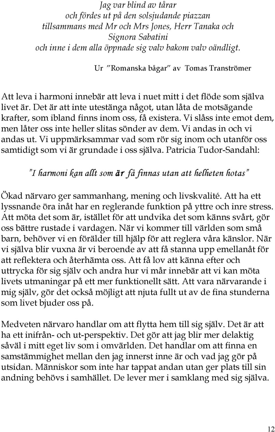 Det är att inte utestänga något, utan låta de motsägande krafter, som ibland finns inom oss, få existera. Vi slåss inte emot dem, men låter oss inte heller slitas sönder av dem.