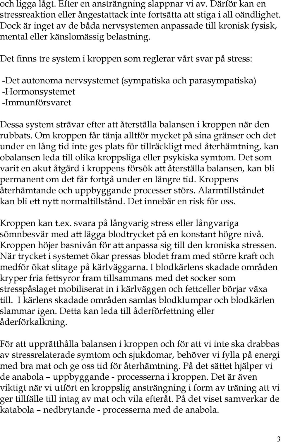 Det finns tre system i kroppen som reglerar vårt svar på stress: -Det autonoma nervsystemet (sympatiska och parasympatiska) -Hormonsystemet -Immunförsvaret Dessa system strävar efter att återställa