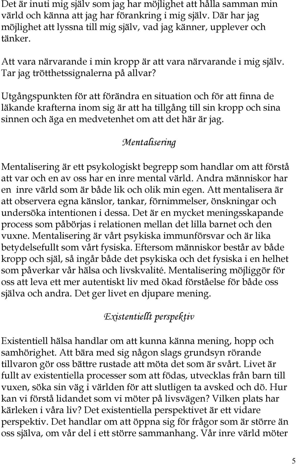 Utgångspunkten för att förändra en situation och för att finna de läkande krafterna inom sig är att ha tillgång till sin kropp och sina sinnen och äga en medvetenhet om att det här är jag.