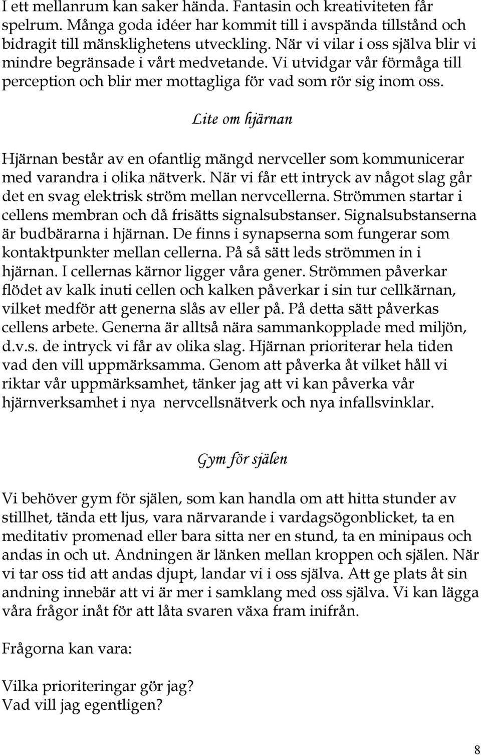 Lite om hjärnan Hjärnan består av en ofantlig mängd nervceller som kommunicerar med varandra i olika nätverk. När vi får ett intryck av något slag går det en svag elektrisk ström mellan nervcellerna.