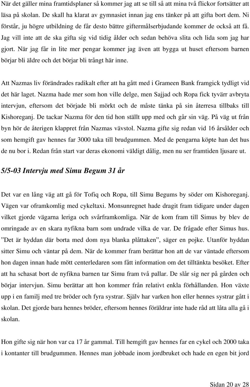 När jag får in lite mer pengar kommer jag även att bygga ut huset eftersom barnen börjar bli äldre och det börjar bli trångt här inne.