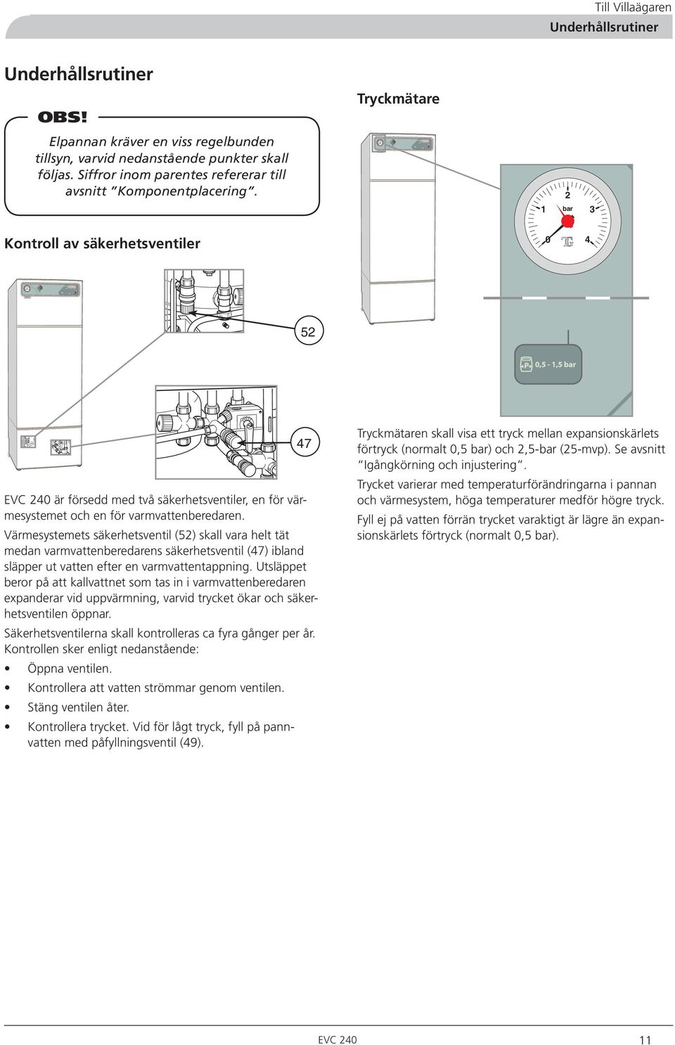 Kontroll av säkerhetsventiler Tryckmätare bar 0 EVC 0 är försedd med två säkerhetsventiler, en för värmesystemet och en för varmvattenberedaren.