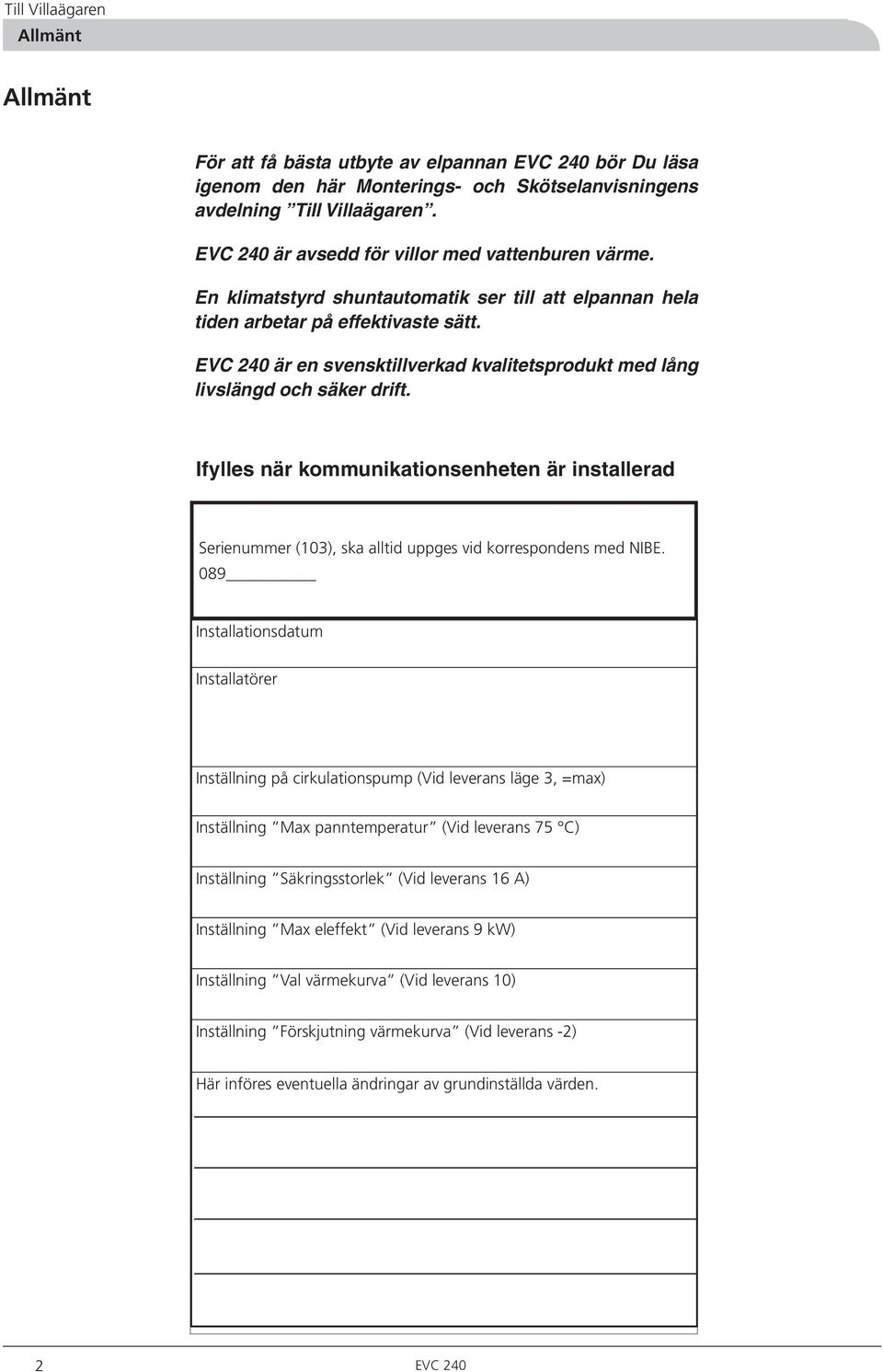 EVC 0 är en svensktillverkad kvalitetsprodukt med lång livslängd och säker drift. Ifylles när kommunikationsenheten är installerad Serienummer (0), ska alltid uppges vid korrespondens med NIBE.