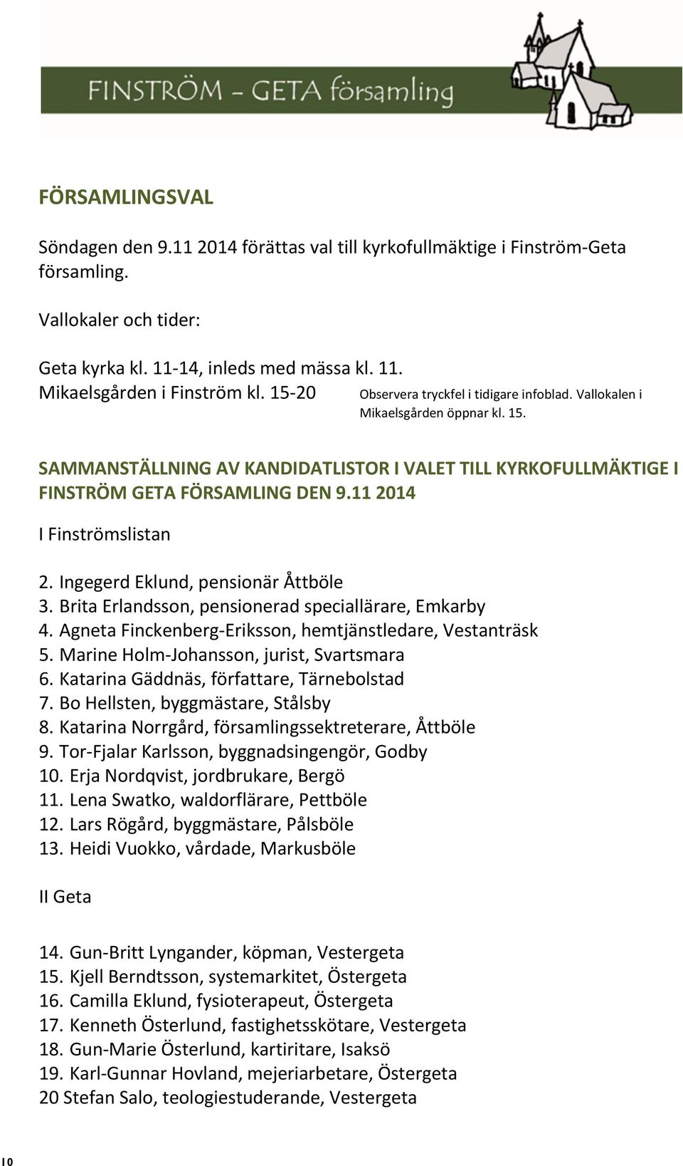 11 2014 I Finströmslistan 2. Ingegerd Eklund, pensionär Åttböle 3. Brita Erlandsson, pensionerad speciallärare, Emkarby 4. Agneta Finckenberg-Eriksson, hemtjänstledare, Vestanträsk 5.