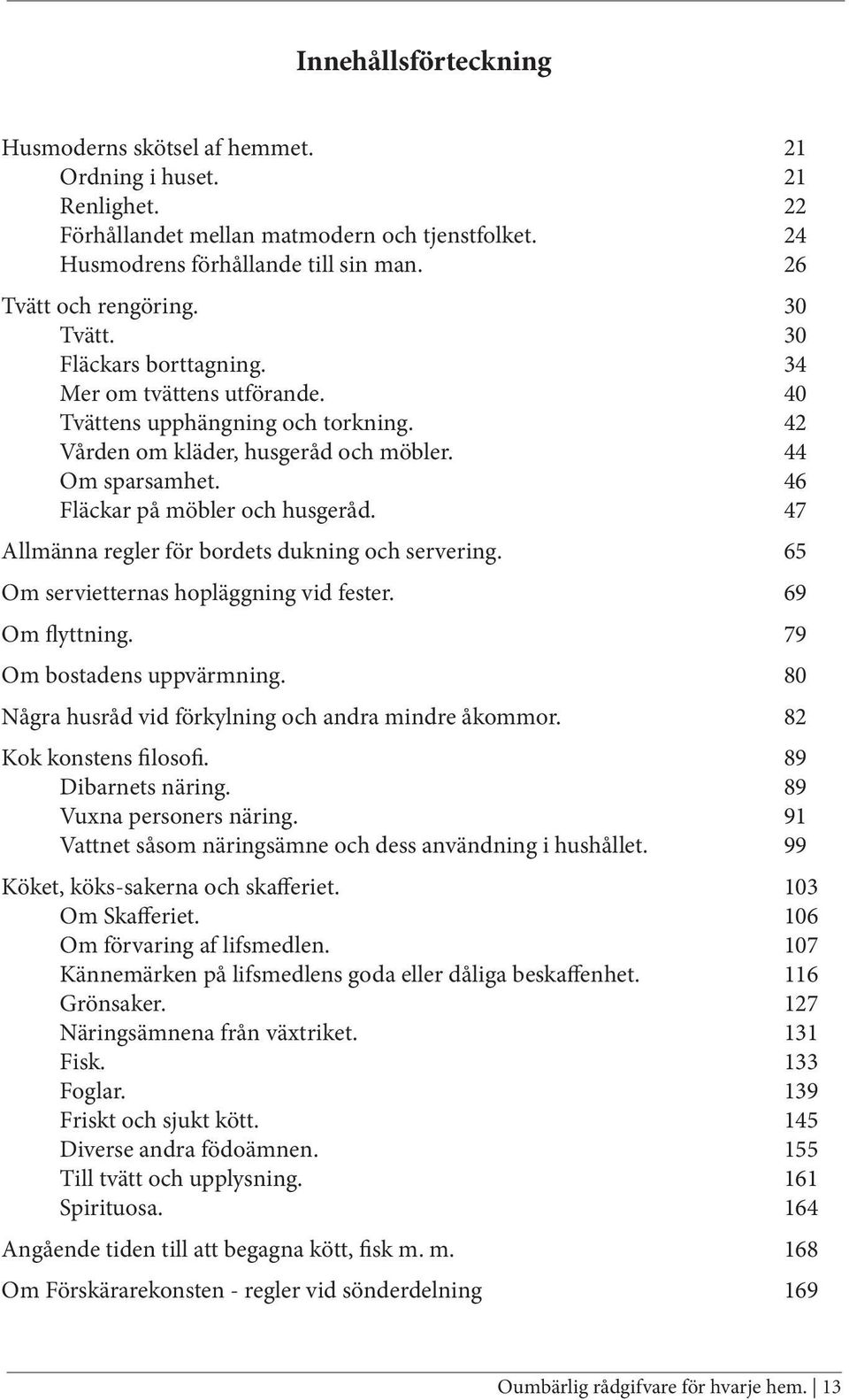 47 Allmänna regler för bordets dukning och servering. 65 Om servietternas hopläggning vid fester. 69 Om flyttning. 79 Om bostadens uppvärmning. 80 Några husråd vid förkylning och andra mindre åkommor.