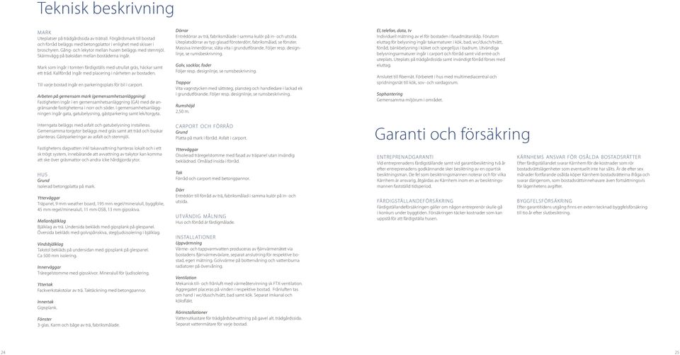 Kallförråd ingår med placering i närheten av bostaden. Till varje bostad ingår en parkeringsplats för bil i carport.