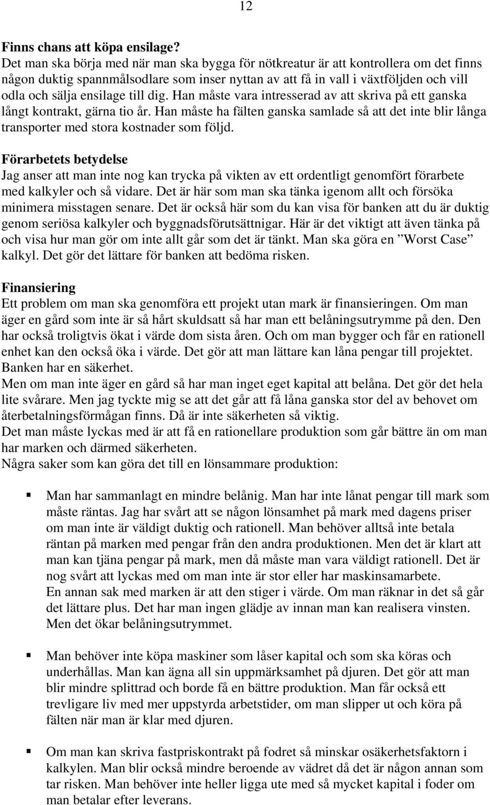 till dig. Han måste vara intresserad av att skriva på ett ganska långt kontrakt, gärna tio år. Han måste ha fälten ganska samlade så att det inte blir långa transporter med stora kostnader som följd.