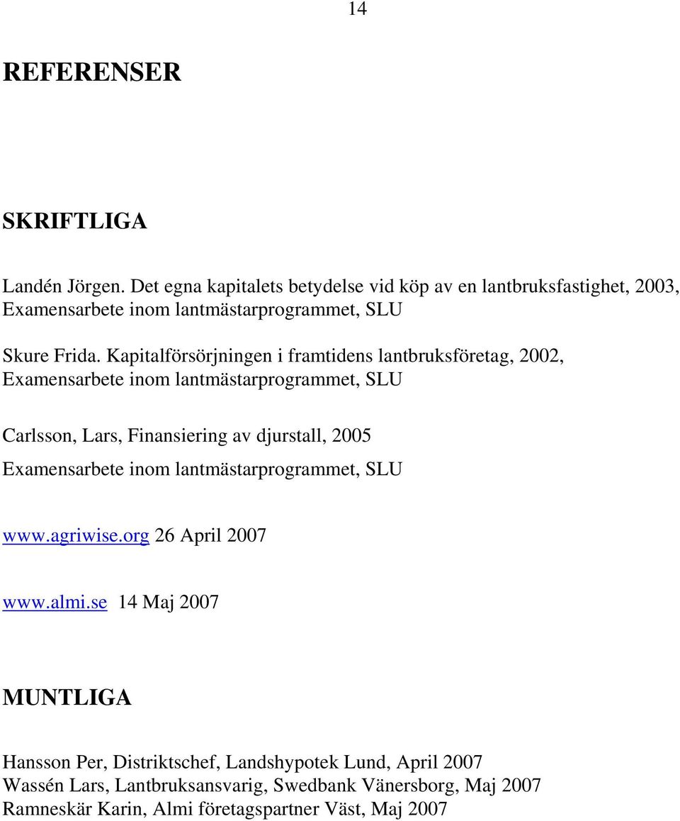 Kapitalförsörjningen i framtidens lantbruksföretag, 2002, Examensarbete inom lantmästarprogrammet, SLU Carlsson, Lars, Finansiering av djurstall,