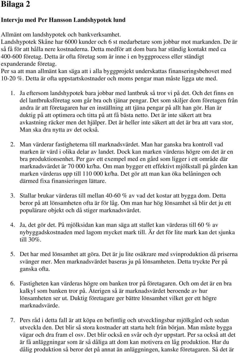 Detta är ofta företag som är inne i en byggprocess eller ständigt expanderande företag. Per sa att man allmänt kan säga att i alla byggprojekt underskattas finanseringsbehovet med 10-20 %.