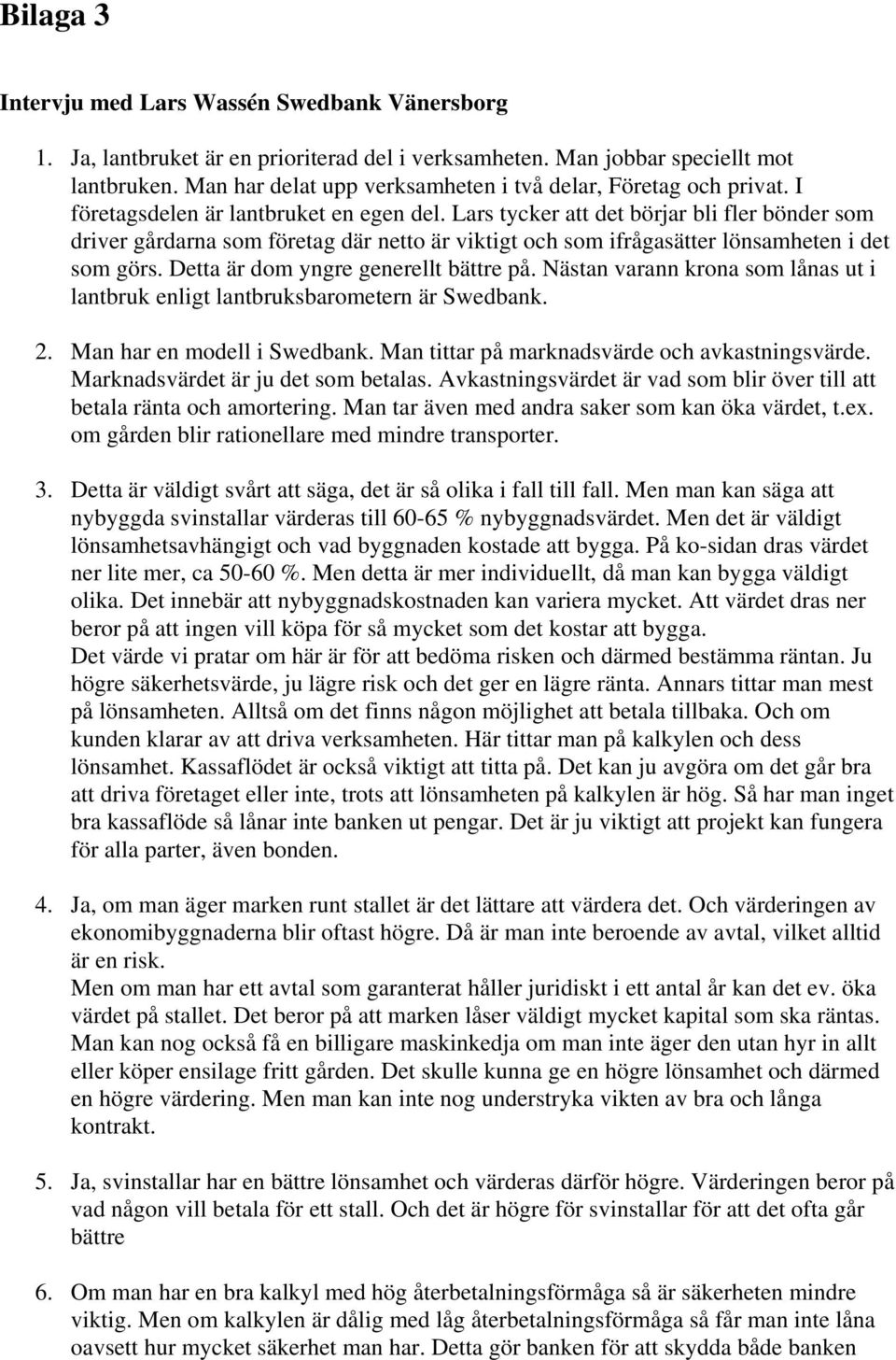 Lars tycker att det börjar bli fler bönder som driver gårdarna som företag där netto är viktigt och som ifrågasätter lönsamheten i det som görs. Detta är dom yngre generellt bättre på.