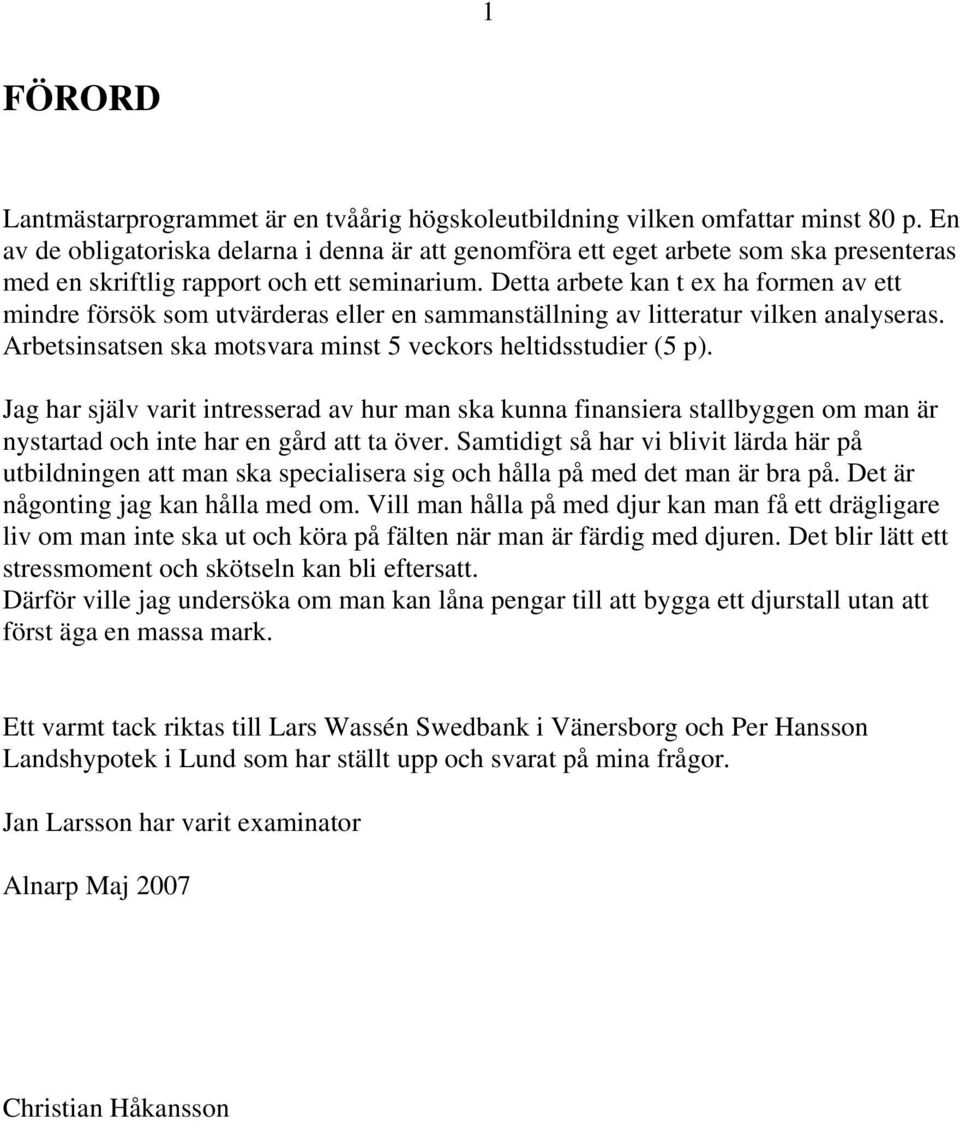 Detta arbete kan t ex ha formen av ett mindre försök som utvärderas eller en sammanställning av litteratur vilken analyseras. Arbetsinsatsen ska motsvara minst 5 veckors heltidsstudier (5 p).