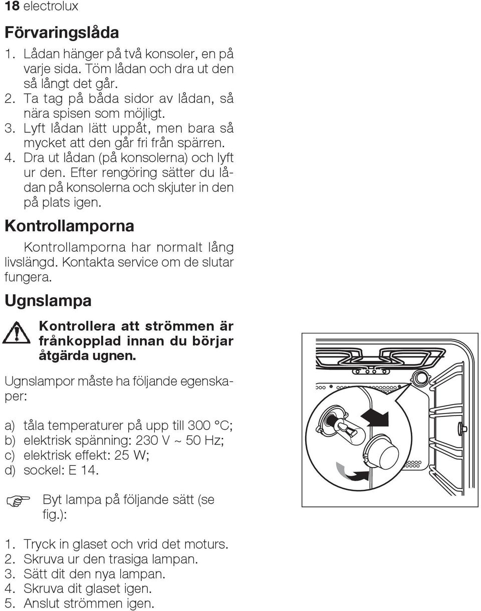 Kontrollamporna Kontrollamporna har normalt lång livslängd. Kontakta service om de slutar fungera. Ugnslampa Kontrollera att strömmen är frånkopplad innan du börjar åtgärda ugnen.