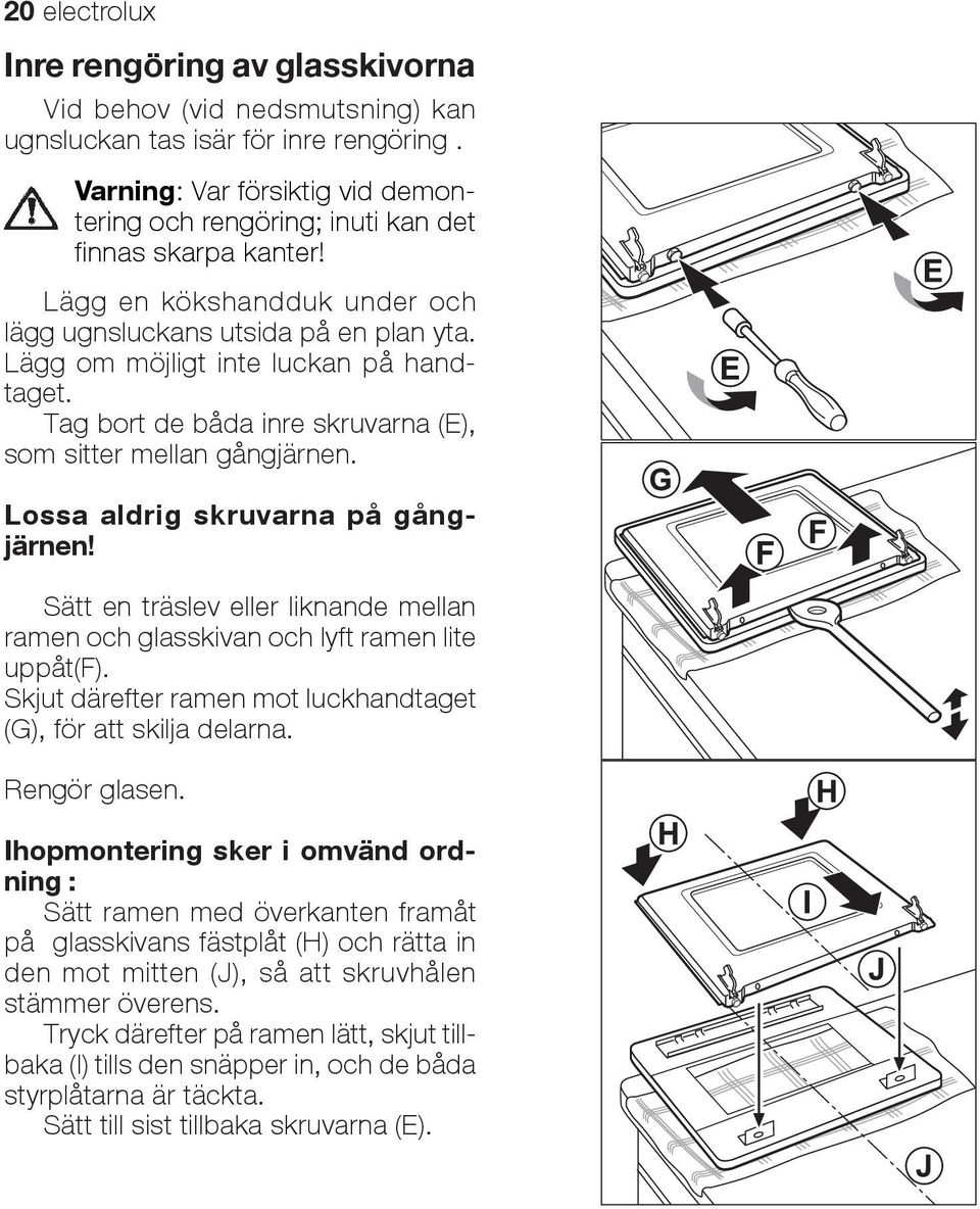 Lägg om möjligt inte luckan på handtaget. Tag bort de båda inre skruvarna (E), som sitter mellan gångjärnen. Lossa aldrig skruvarna på gångjärnen!