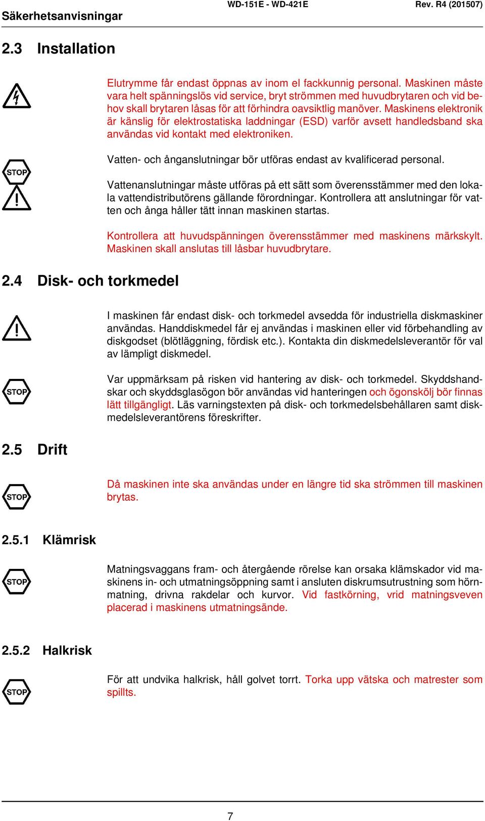 Maskinens elektronik är känslig för elektrostatiska laddningar (ESD) varför avsett handledsband ska användas vid kontakt med elektroniken.