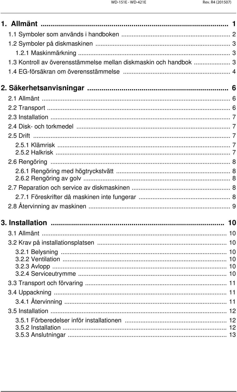 .. 8 2.6.2 Rengöring av golv... 8 2.7 Reparation och service av diskmaskinen... 8 2.7.1 Föreskrifter då maskinen inte fungerar... 8 2.8 Återvinning av maskinen... 9 3. Installation... 10 3.1 Allmänt.