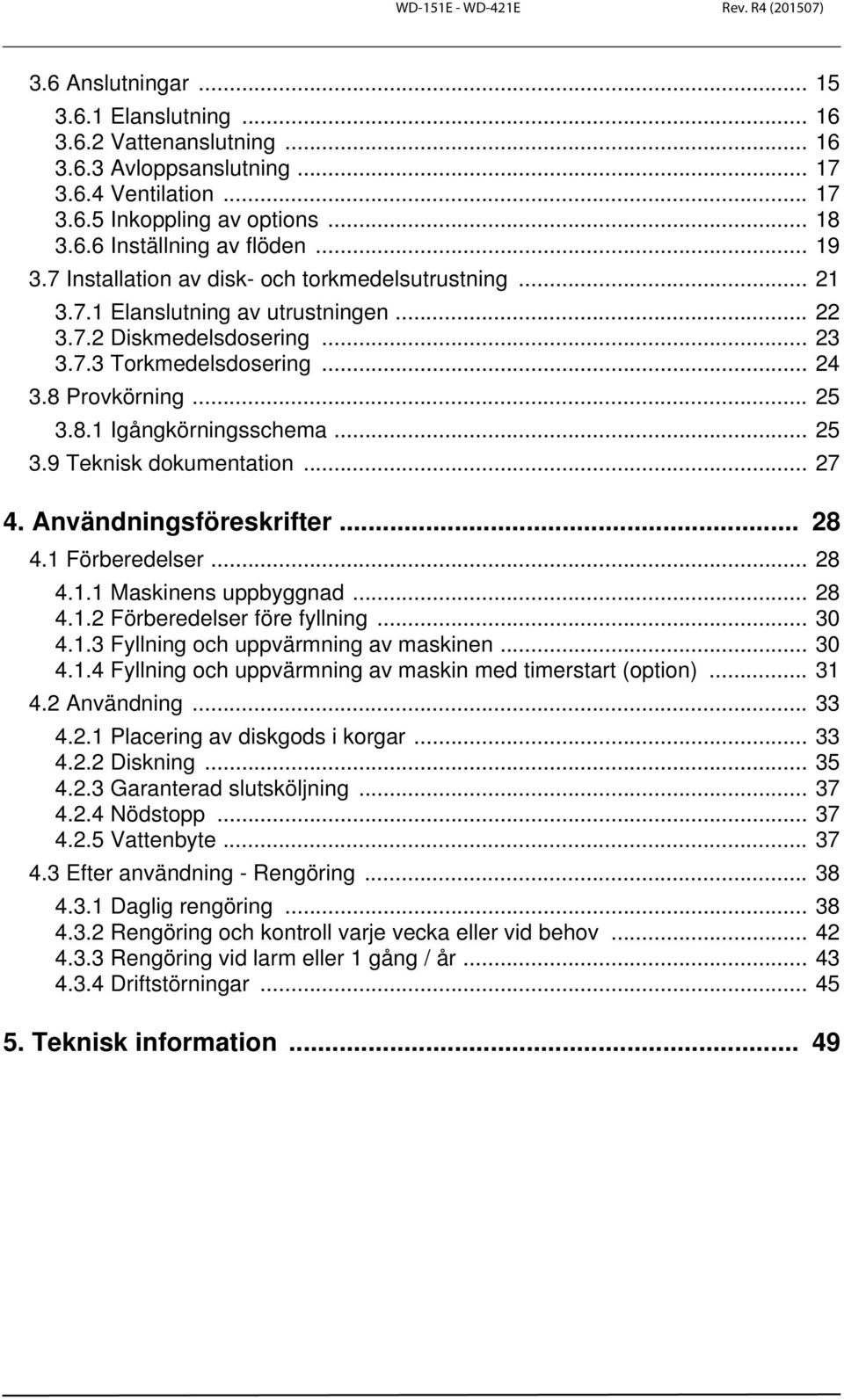 .. 25 3.9 Teknisk dokumentation... 27 4. Användningsföreskrifter... 28 4.1 Förberedelser... 28 4.1.1 Maskinens uppbyggnad... 28 4.1.2 Förberedelser före fyllning... 30 4.1.3 Fyllning och uppvärmning av maskinen.