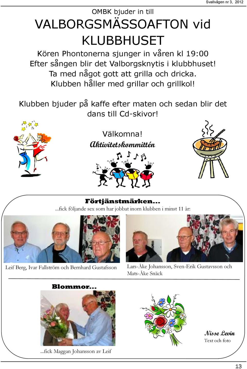 Svallvågen nr 3, 2012 Klubben bjuder på kaffe efter maten och sedan blir det dans till Cd-skivor! Välkomna! Aktivitetskommittén Förtjänstmärken.