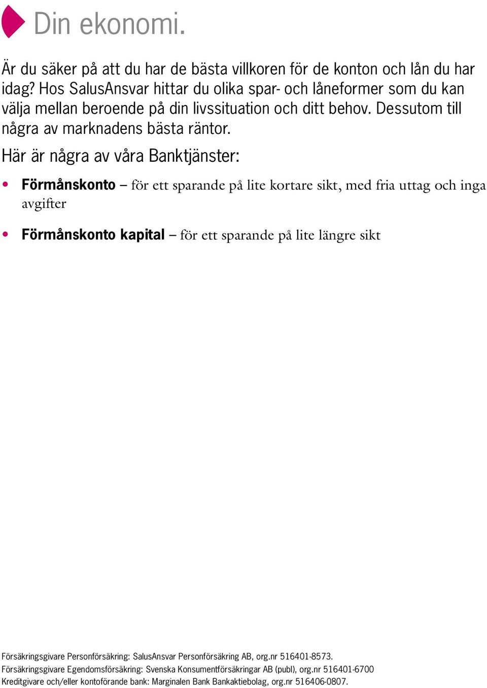 Här är några av våra Banktjänster: Förmånskonto för ett sparande på lite kortare sikt, med fria uttag och inga avgifter Förmånskonto kapital för ett sparande på lite längre sikt