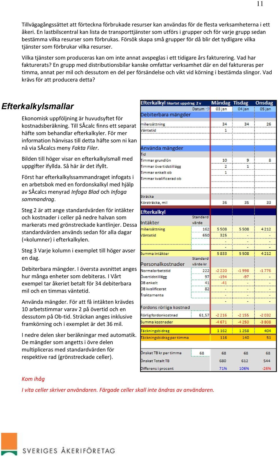 Försök skapa små grupper för då blir det tydligare vilka tjänster som förbrukar vilka resurser. Vilka tjänster som produceras kan om inte annat avspeglas i ett tidigare års fakturering.